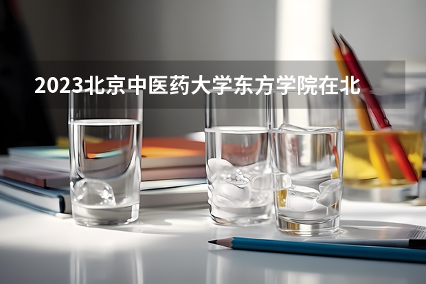 2023北京中医药大学东方学院在北京高考专业计划招生多少人