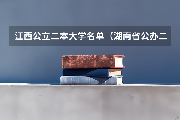 江西公立二本大学名单（湖南省公办二本学校名单）
