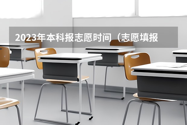 2023年本科报志愿时间（志愿填报时间）
