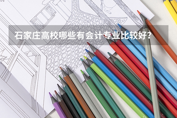 石家庄高校哪些有会计专业比较好？