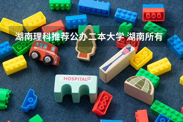 湖南理科推荐公办二本大学 湖南所有二本大学排名及分数线