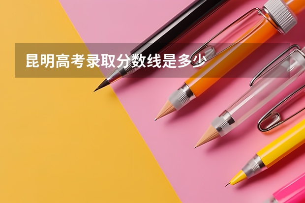 昆明高考录取分数线是多少