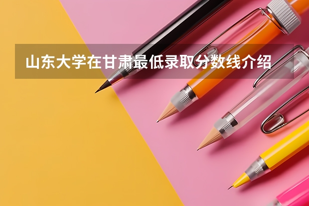 山东大学在甘肃最低录取分数线介绍