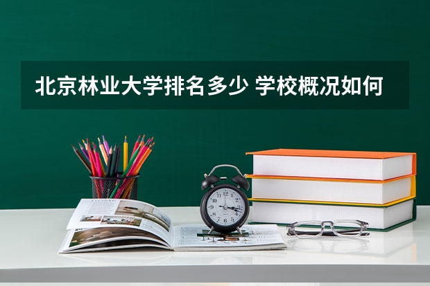 北京林业大学排名多少 学校概况如何