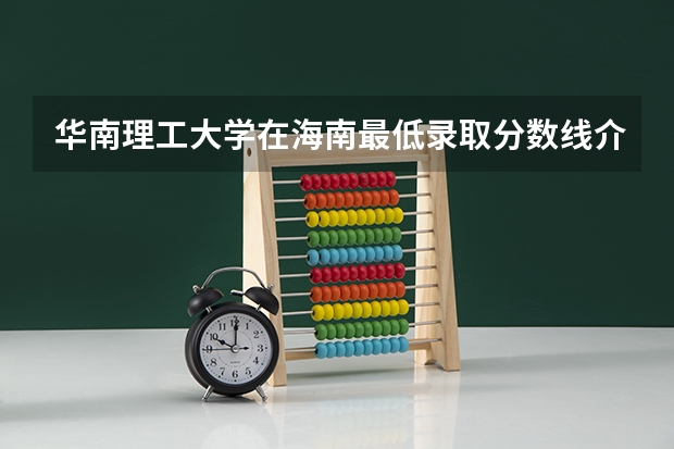 华南理工大学在海南最低录取分数线介绍