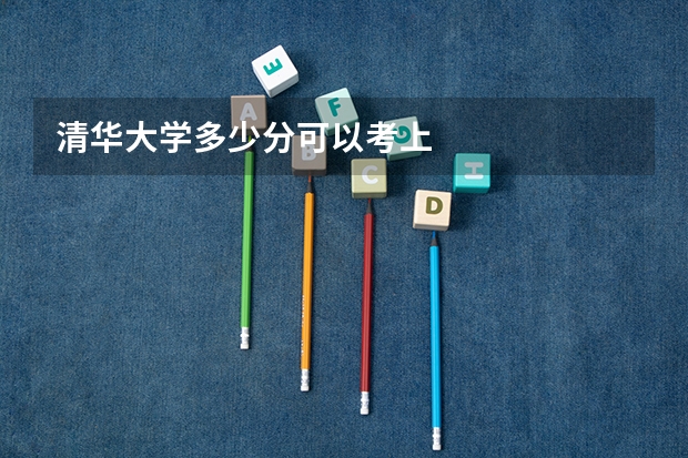 清华大学多少分可以考上