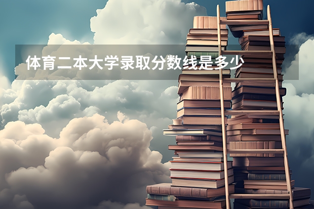 体育二本大学录取分数线是多少