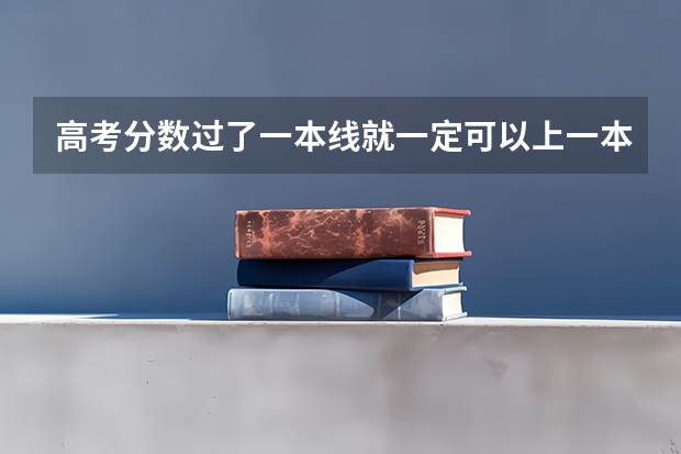 高考分数过了一本线就一定可以上一本的大学吗?