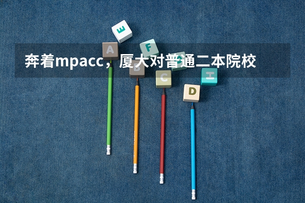 奔着mpacc，厦大对普通二本院校歧视吗