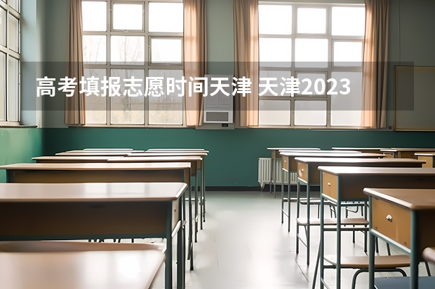 高考填报志愿时间天津 天津2023年高考志愿填报时间
