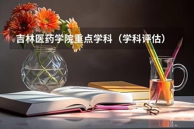 吉林医药学院重点学科（学科评估）