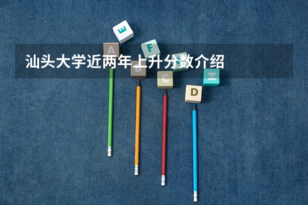 汕头大学近两年上升分数介绍