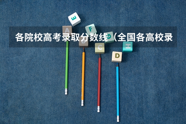 各院校高考录取分数线（全国各高校录取分数线一览表）