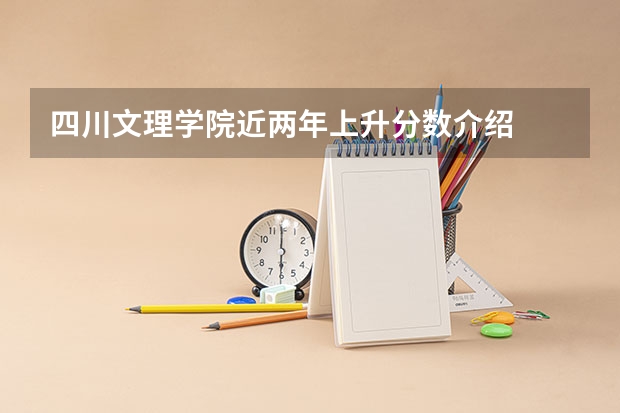 四川文理学院近两年上升分数介绍