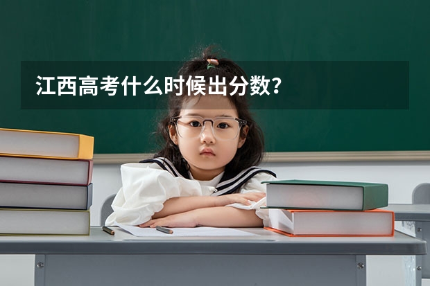 江西高考什么时候出分数？