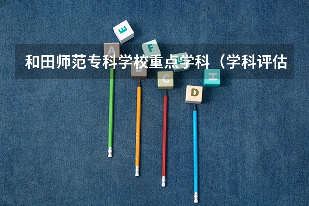 和田师范专科学校重点学科（学科评估）