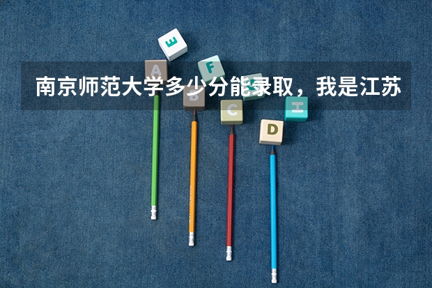 南京师范大学多少分能录取，我是江苏省