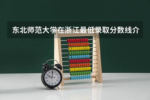 东北师范大学在浙江最低录取分数线介绍