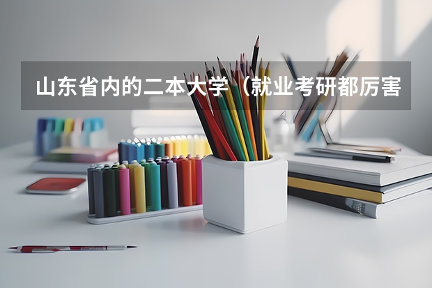 山东省内的二本大学（就业考研都厉害的二本院校）