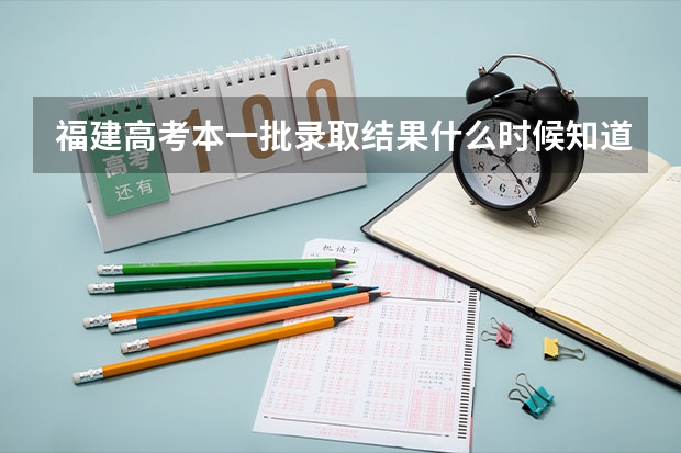 福建高考本一批录取结果什么时候知道