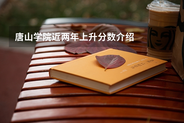 唐山学院近两年上升分数介绍