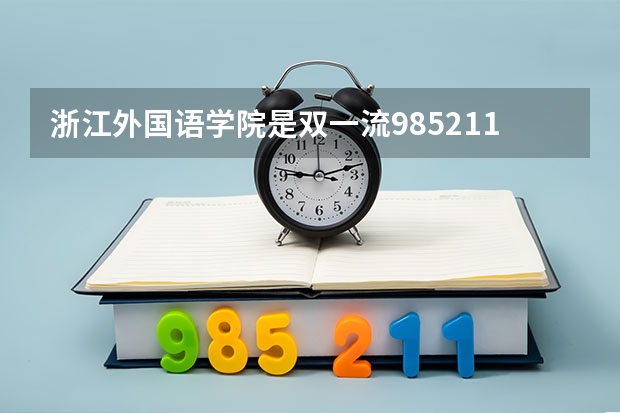 浙江外国语学院是双一流/985/211大学吗 历年分数线介绍