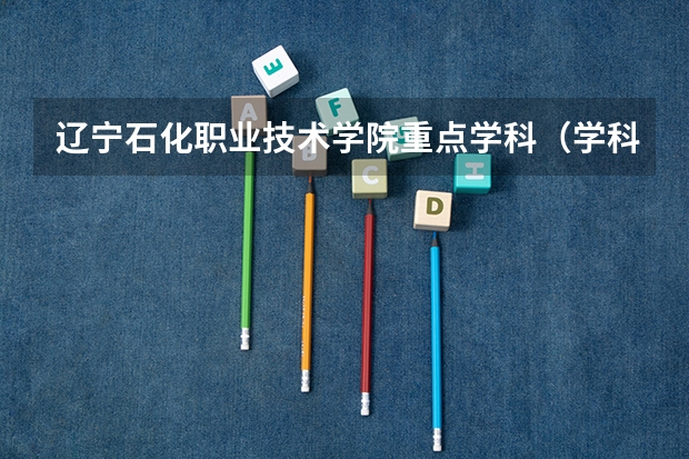 辽宁石化职业技术学院重点学科（学科评估）