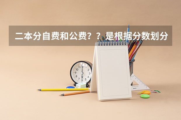 二本分自费和公费？？是根据分数划分吗，二本公费需要多少分，我浙江的