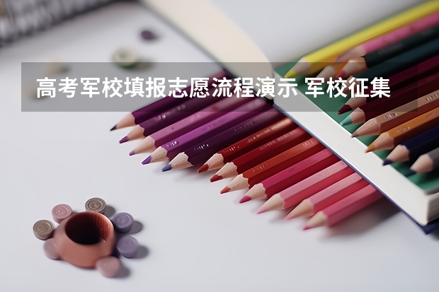 高考军校填报志愿流程演示 军校征集志愿录取规则及填报技巧？