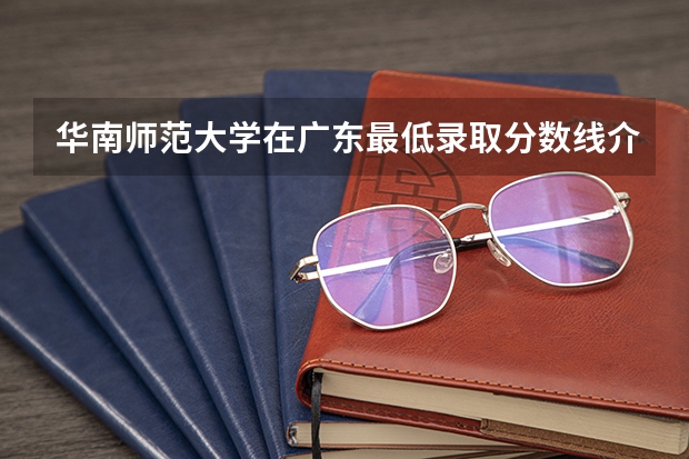 华南师范大学在广东最低录取分数线介绍