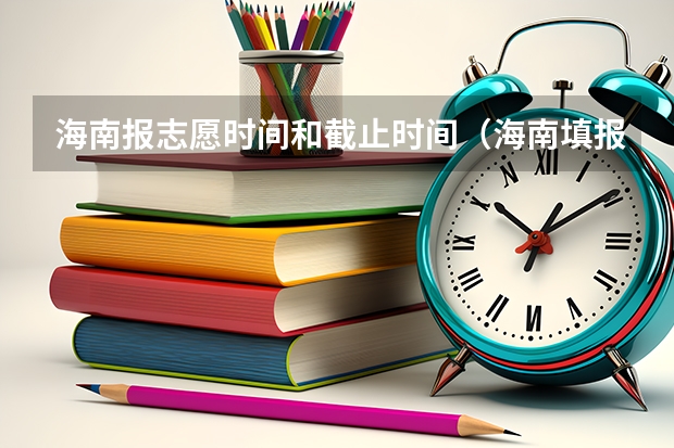 海南报志愿时间和截止时间（海南填报志愿时间2023）