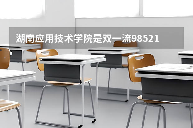 湖南应用技术学院是双一流/985/211大学吗 历年分数线介绍