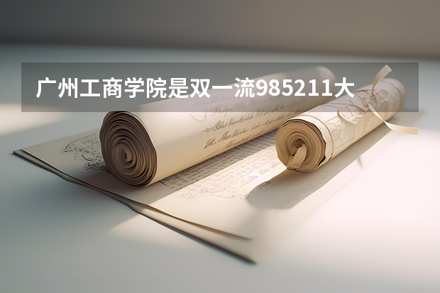 广州工商学院是双一流/985/211大学吗 历年分数线介绍