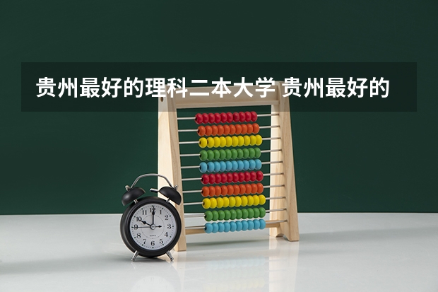 贵州最好的理科二本大学 贵州最好的二本大学排名