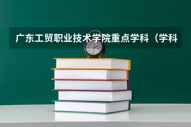 广东工贸职业技术学院重点学科（学科评估）