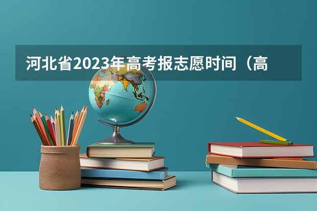 河北省2023年高考报志愿时间（高考志愿填报时间河北省）