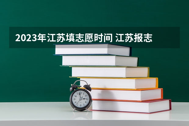 2023年江苏填志愿时间 江苏报志愿时间