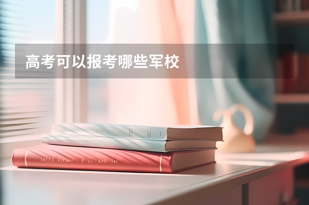 高考可以报考哪些军校