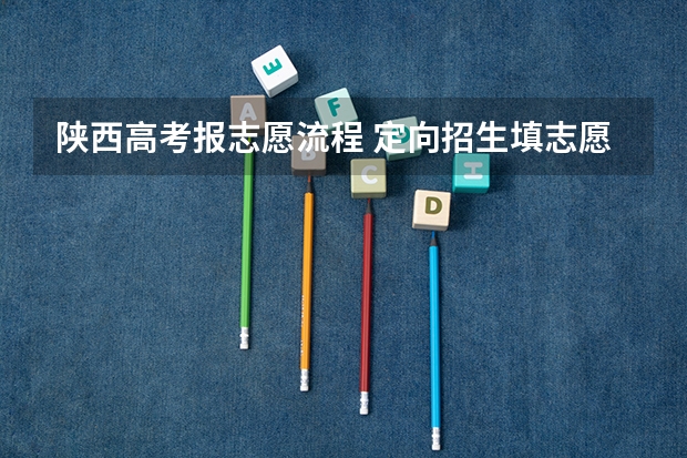 陕西高考报志愿流程 定向招生填志愿流程？