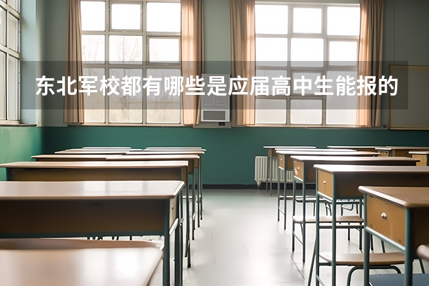 东北军校都有哪些是应届高中生能报的啊?分数分别是多少?