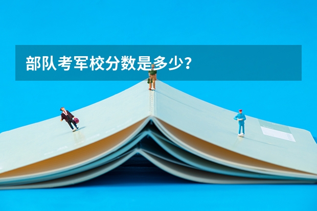 部队考军校分数是多少？