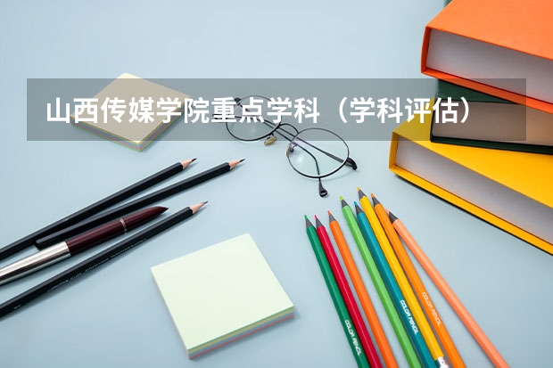 山西传媒学院重点学科（学科评估）