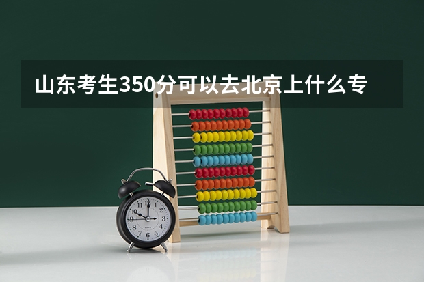 山东考生350分可以去北京上什么专科院校