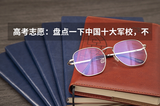 高考志愿:盘点一下中国十大军校,不论去哪个将来的你