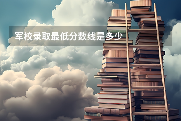 军校录取最低分数线是多少