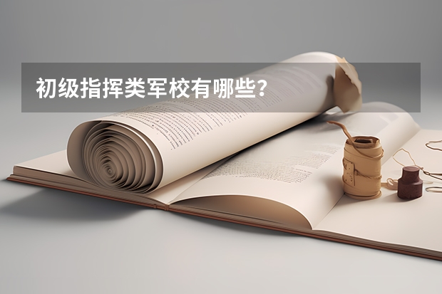 初级指挥类军校有哪些?