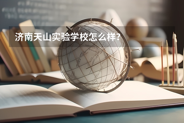 济南天山实验学校怎么样?