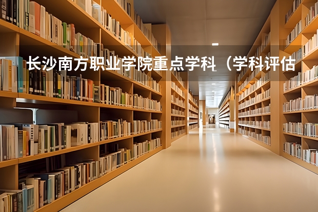 长沙南方职业学院重点学科（学科评估）