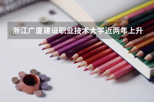 浙江广厦建设职业技术大学近两年上升分数介绍