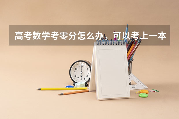 高考数学考零分怎么办，可以考上一本，二本大学吗？